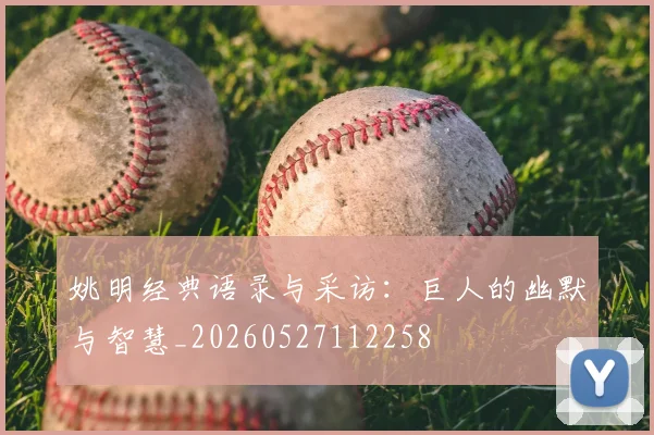 姚明经典语录与采访：巨人的幽默与智慧_20260527112258