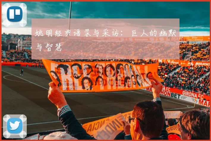姚明经典语录与采访:巨人的幽默与智慧