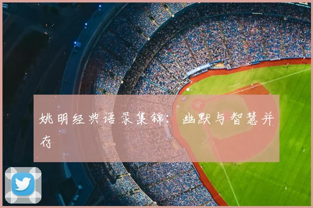 姚明经典语录集锦：幽默与智慧并存